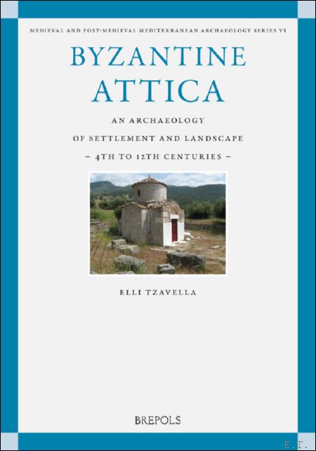 Byzantine Attica. An Archaeology of Settlement and Landscape (4th-12th Centuries)