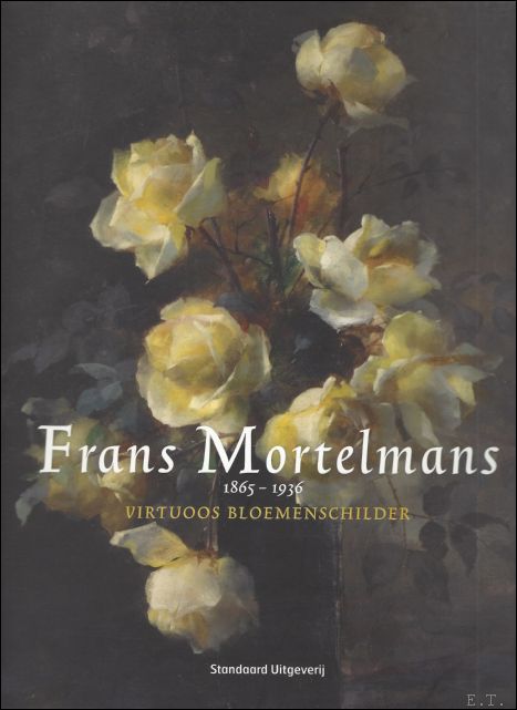 FRANS MORTELMANS 1865 - 1936. VIRTUOOS BLOEMENSCHILDER, catalogue raisonne
