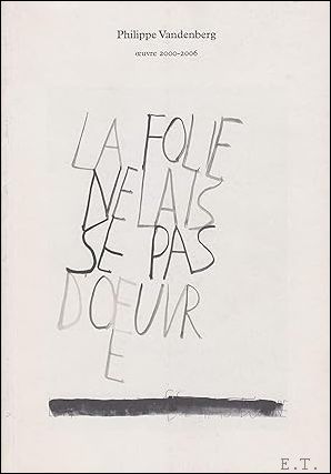 Philippe Vandenberg. Oeuvre 2000-2006: La Folie Ne Laisse Pas D'oeuvre …
