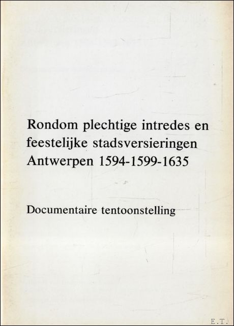 RONDOM PLECHTIGE INTREDES EN FEESTELIJKE STADSVIERINGEN. ANTWERPEN 1594-1599-1635. DOCUMENTAIRE TENTOONSTELING,
