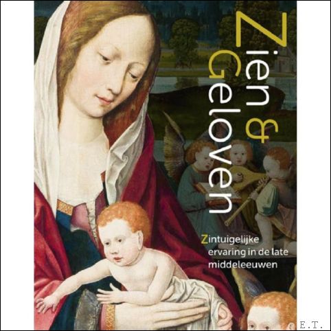 Zien en Geloven Zintuigelijke ervaring in de late middeleeuwen