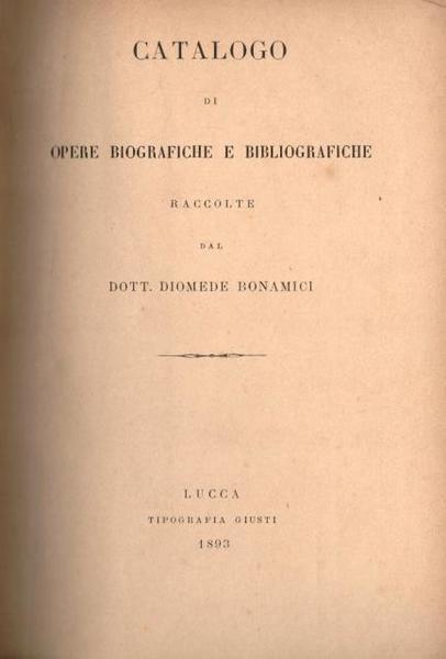 CATALOGO DELLE OPERE BIOGRAFICHE E BIBLIOGRAFICHE RACCOLTE DA DOTT. DIOMEDE …