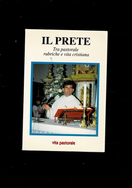 Il prete. Tra pastorale, rubriche e vita cristiana.