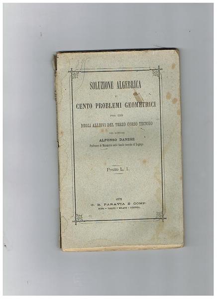 Soluzione algebrica di cento problemi geometrici per uso degli allievi …