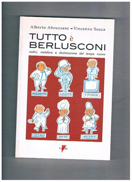 Tutto è Berlusconi: radici, metafore e destinazione del tempo nuovo.