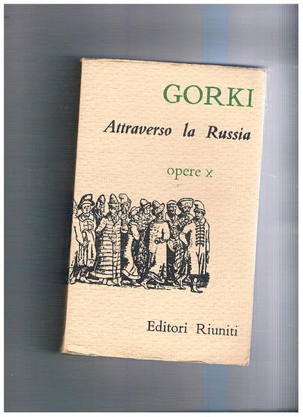 Attraverso la Russia. Vol. X delle Opere di Gorki Maksim …