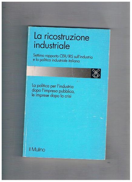 La ricostruzione industriale. Settimo rapporto CER/IRS sull'industria e la politica …