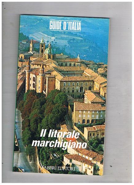 Il litorale marchigiano. Vol. 47° delle serie guide d'Italia.