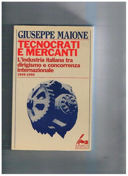 Tecnocrati e mercanti. L'industria italiana tra dirigismo e concorrenza internazionale …