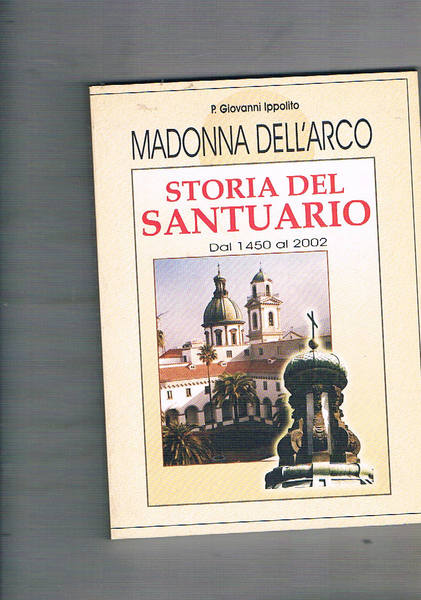 Madonna dell'Arco. Storia del Santuario dal 1450 al 2002.