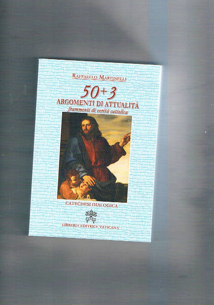 50+3 argomenti di attualità. Frammenti di verità cattolica. Catechesi dialogica.