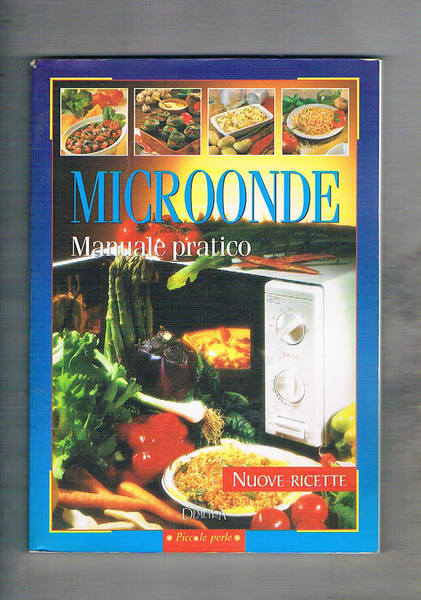 Microonde manuale pratico. Nuove ricette.