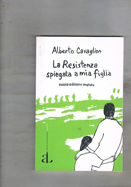 La Resistenza spiegata a mia figlia. Nuova edizione ampliata.