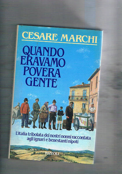 Quando eravamo povera gente. L'Italia tribolata dei mnostri nonni.