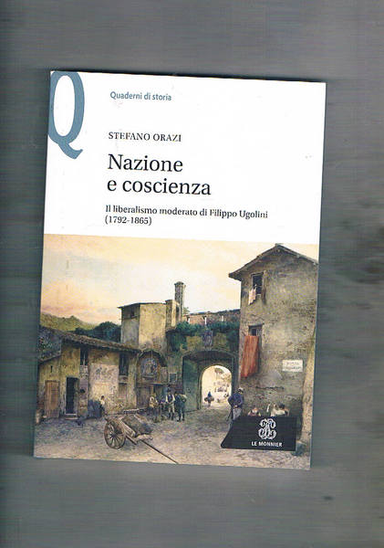 Nazione e coscienza. Il liberalismo moderato di Filippo Ugolini (1792-1865).