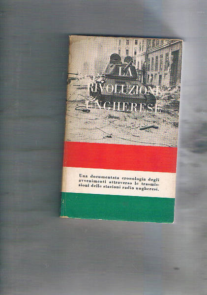 La rivoluzione ungherese. Una documentata cronologia degli avvenimenti attraverso le …
