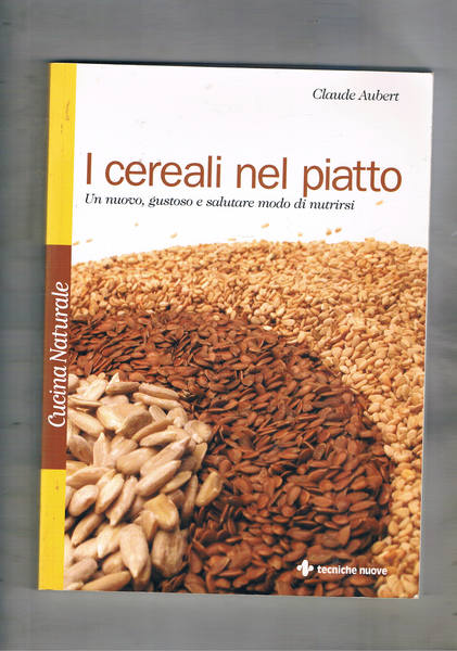 I cereali nel piatto. Un nuovo, gustoso e salutare modo …