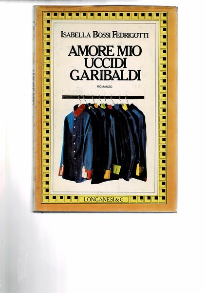 Amore mio uccidi Garibaldi. Romanzo. Prima edizione.