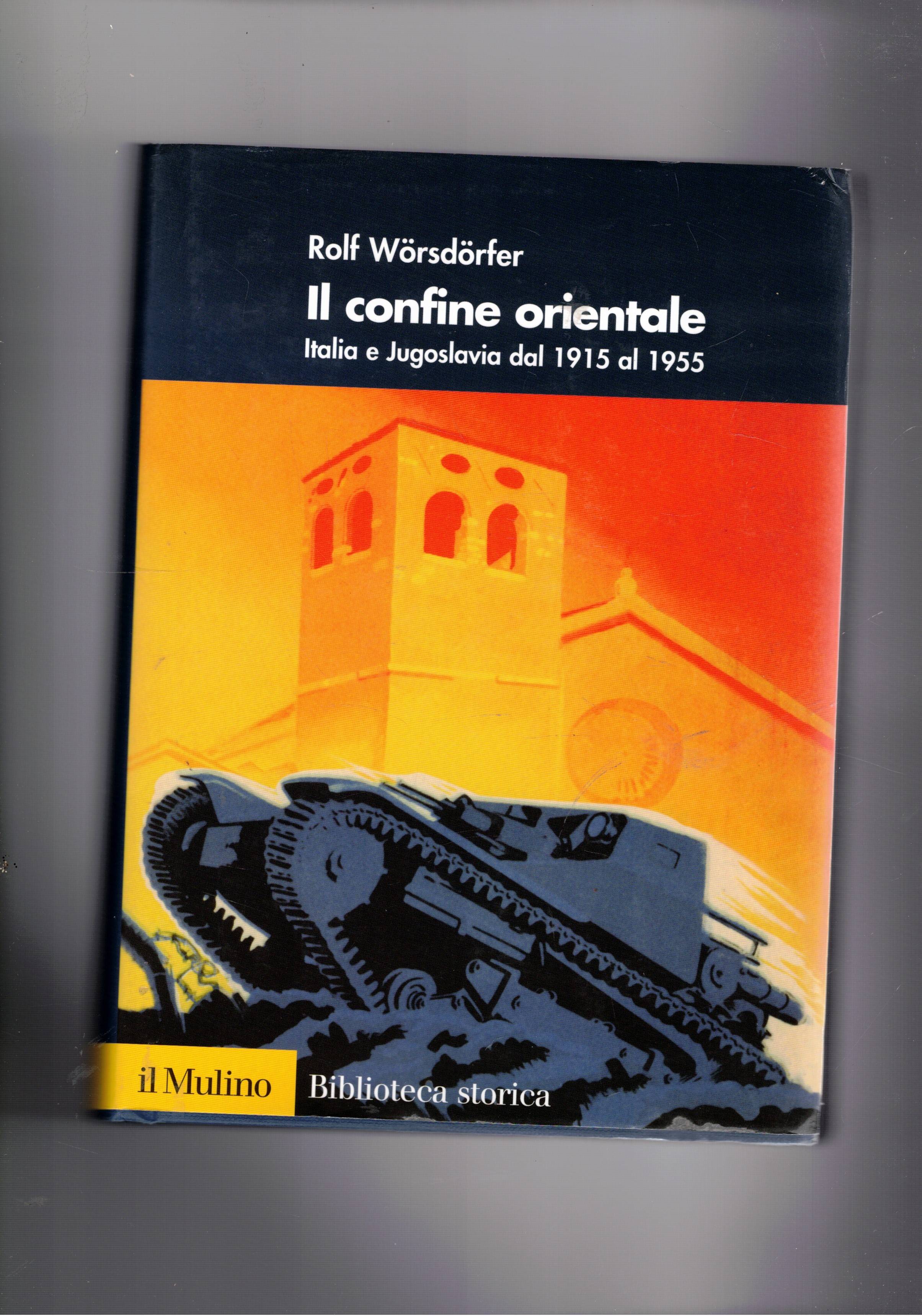Il confine orientale. Itaia e Jugoslavia dal 1915 al 1955.