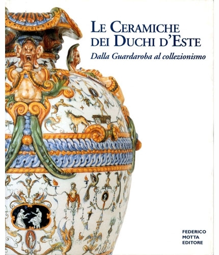 Le ceramiche dei duchi d'Este. dalla guardaroba al collezionismo