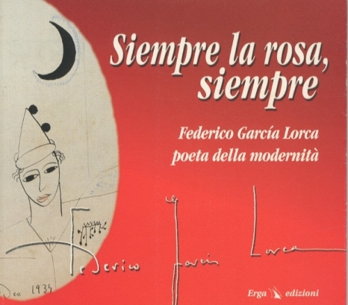 Siempre la rosa, siempre. Federico Garcia Lorca poeta della modernita'