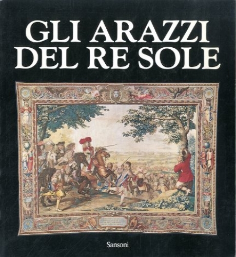 Gi arazzi del Re Sole. Les Tapisseries de l'Histoire du …