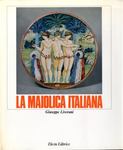 La maiolica italiana. Sino alla comparsa della porcellana europea