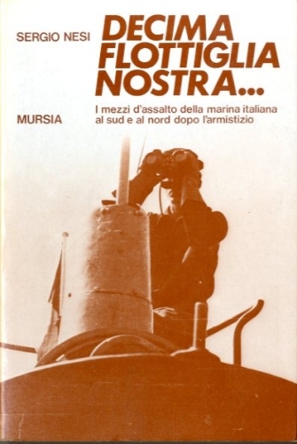 Decima flottiglia nostra. I mezzi d'assalto della marina italiana al …