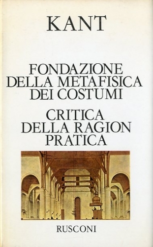 Fondazione della metafisica dei costumi - Critica della ragion pratica.