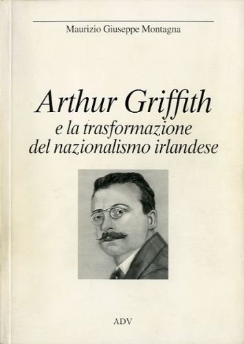 Arthur Griffith e la trasformazione del nazionalismo irlandese.