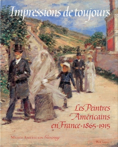 Impressions de toujours. Les peintres americains en France. 1865-1915.