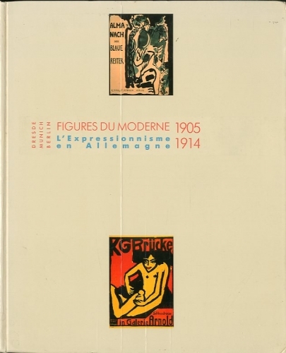 Figures du moderne. L'expressionisme en Allemagne 1905-1914. Dresde Munich Berlin.