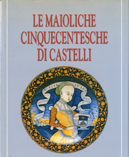 Le maioliche cinquecentesche di Castelli.