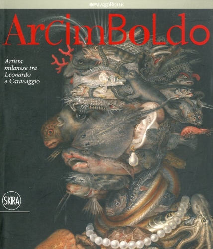 (Arcimboldo) Arcimboldo. Artista milanese tra Leonardo e Caravaggio.