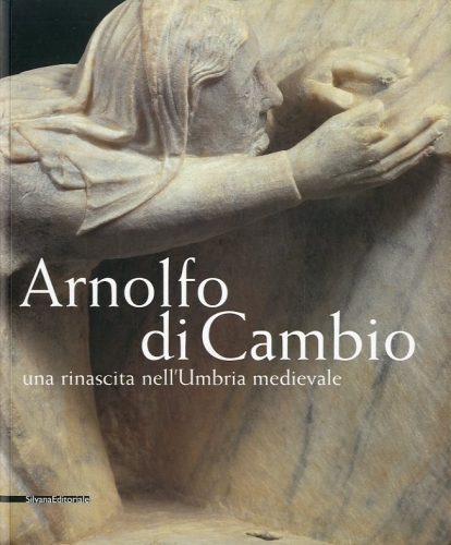 (Arnolfo di Cambio) Arnolfo di Cambio. Una rinascita nell'Umbria medievale.