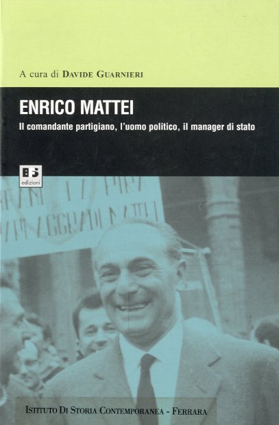 Enrico Mattei. Il comandante partigiano, l'uomo politico, il manager di …