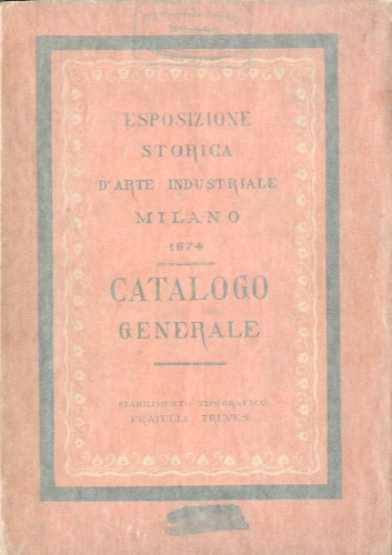 Esposizione storica d'arte industriale Milano 1874. Catalogo generale.