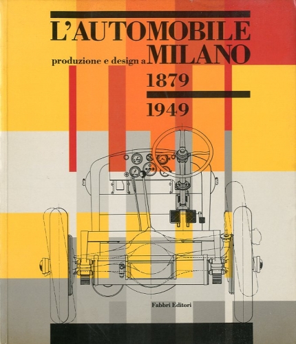 L'automobile, produzione e design a Milano 1879-1949.