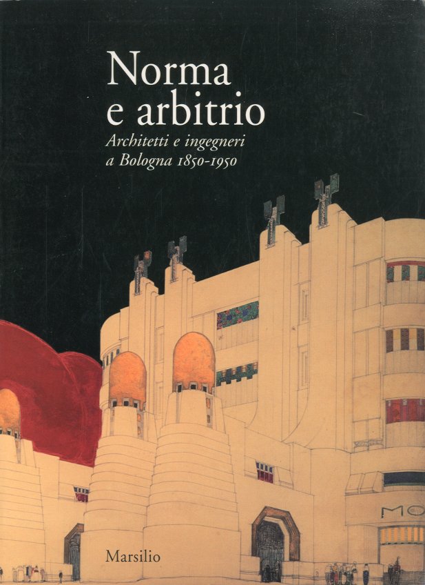 Norma e arbitrio. Architetti e ingegneri a Bologna 1850 - …