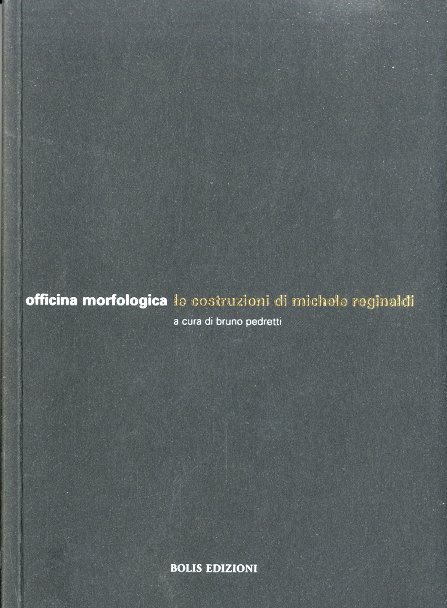 (Reginaldi) Officina morfologica. Le costruzioni di Michele Reginaldi.