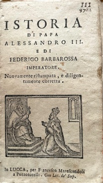 Istoria di Papa Alessandro III e di Federigo Barbarossa Imperatore. …