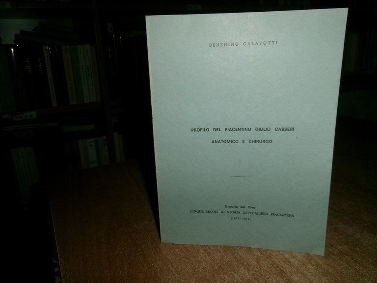 Profilo del Piacentino GIULIO CASSERI Anatomico e Chirurgo. BENEDINO GALAVOTTI