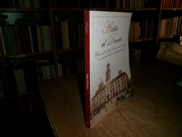 Addio al Ducato. Parma nell' età della Destra storica (1860-1876) …