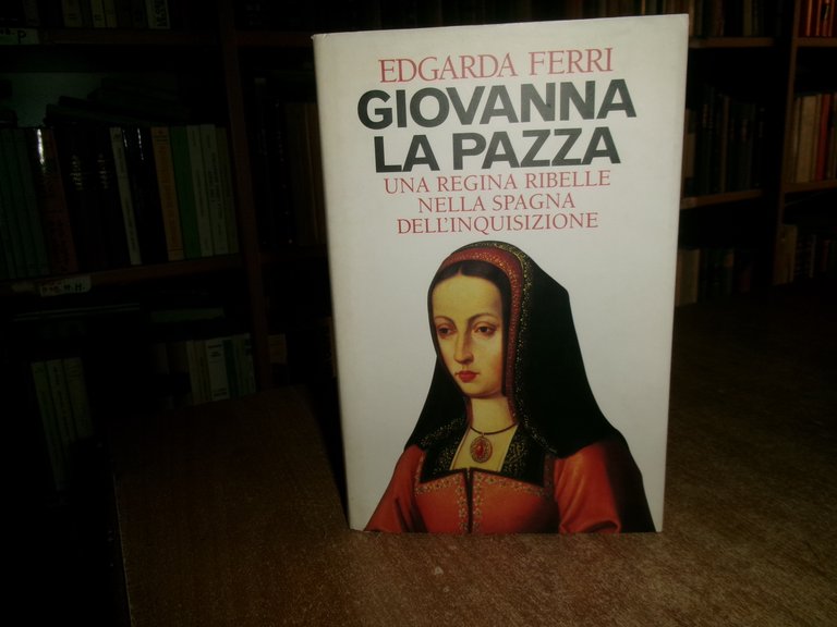 GIOVANNA LA PAZZA. Una Regina ribelle nella Spagna dell' Inquisizione. …