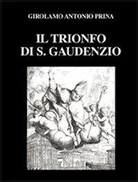 Il trionfo di S. Gaudenzio (rist. anast. 1711). Ediz. numerata