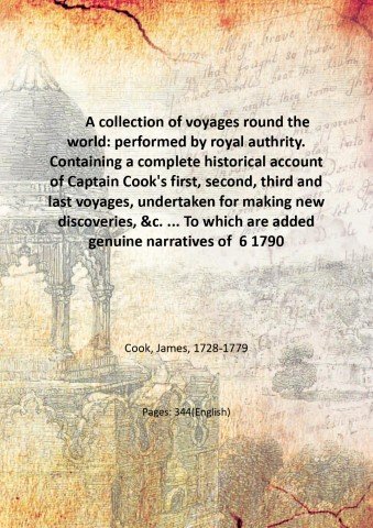 A collection of voyages round the world: performed by royal authrity. Containing a complete historical account of Captain Cook's first, second, third and last voyages, undertaken for making new discoveries, &c. . To which are added genuine narratives of other voyages of discovery round the world, &c. viz. those of Lord Byron, Capt. Wallis, Capt. Carteret, Lord Mulgrave, Lord Anson, Mr. Parkinson, Capt. Lutwidge, mess. Ives, Middleton, Smith, &c. &c. Volume 6 1790