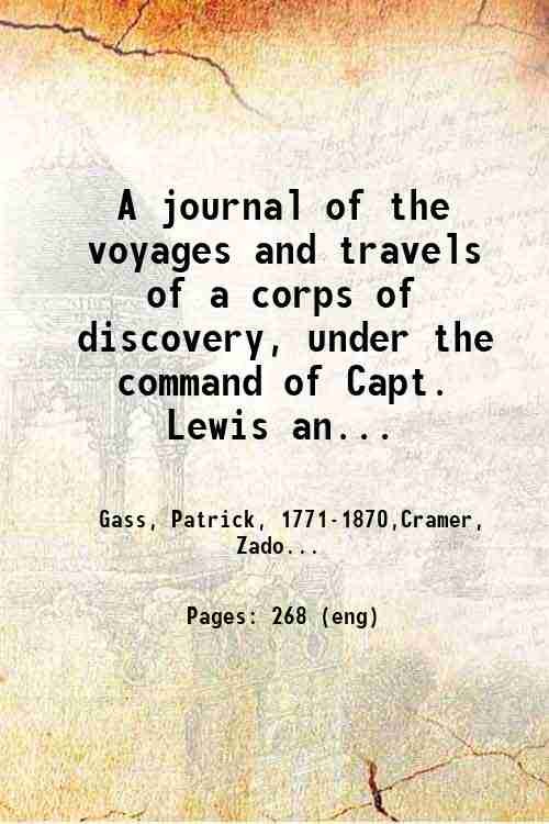A journal of the voyages and travels of a corps of discovery, under the command of Capt. Lewis and Capt. Clarke of the army of the United States, from the mouth of the river Missouri through the interior parts of North America to the Pacific Ocean, during the years 1804, 1805 & 1806 . 1807
