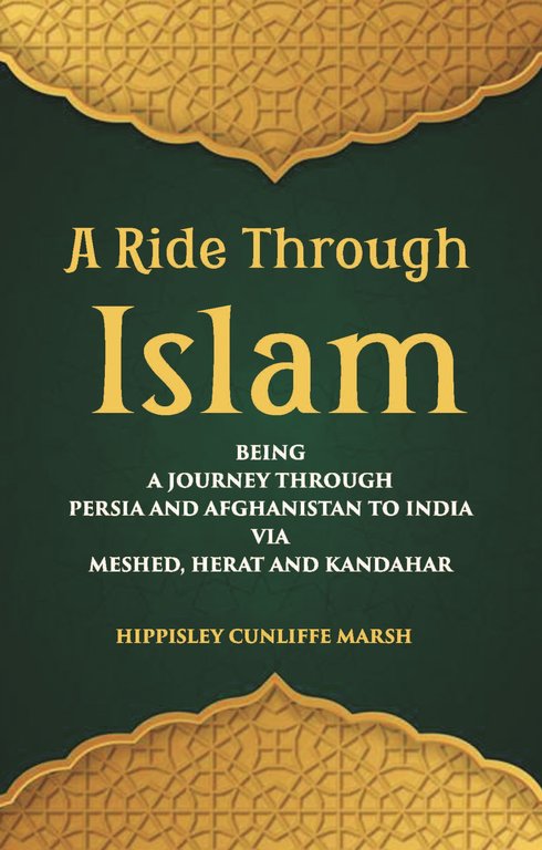 A Ride Through Islam: Being A Journey Through Persia And Afghanistan To India Via Meshed, Herat And Kandahar [Hardcover]