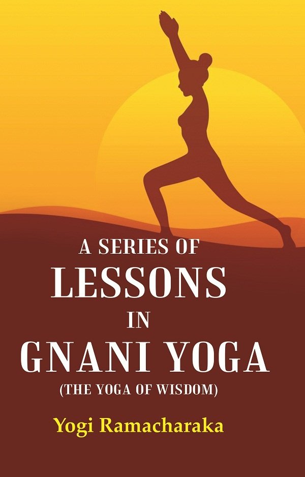 A Series of Lessons in Gnani Yoga (The Yoga of …