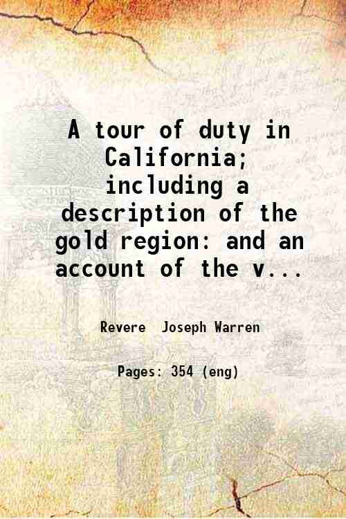 A tour of duty in California; including a description of the gold region: and an account of the voyage around cape Horn; with notices of lower California the Gulf and Pacific coasts and the principal events attending the conquest of the Californias 1849